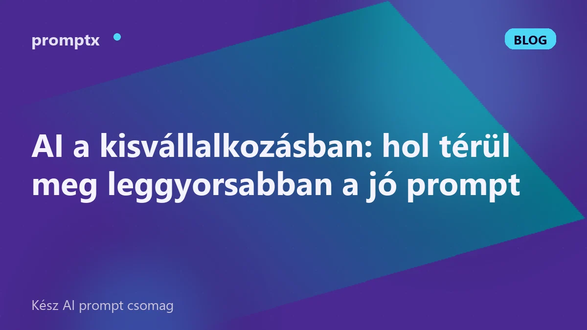 AI a kisvállalkozásban: hol térül meg leggyorsabban a jó prompt