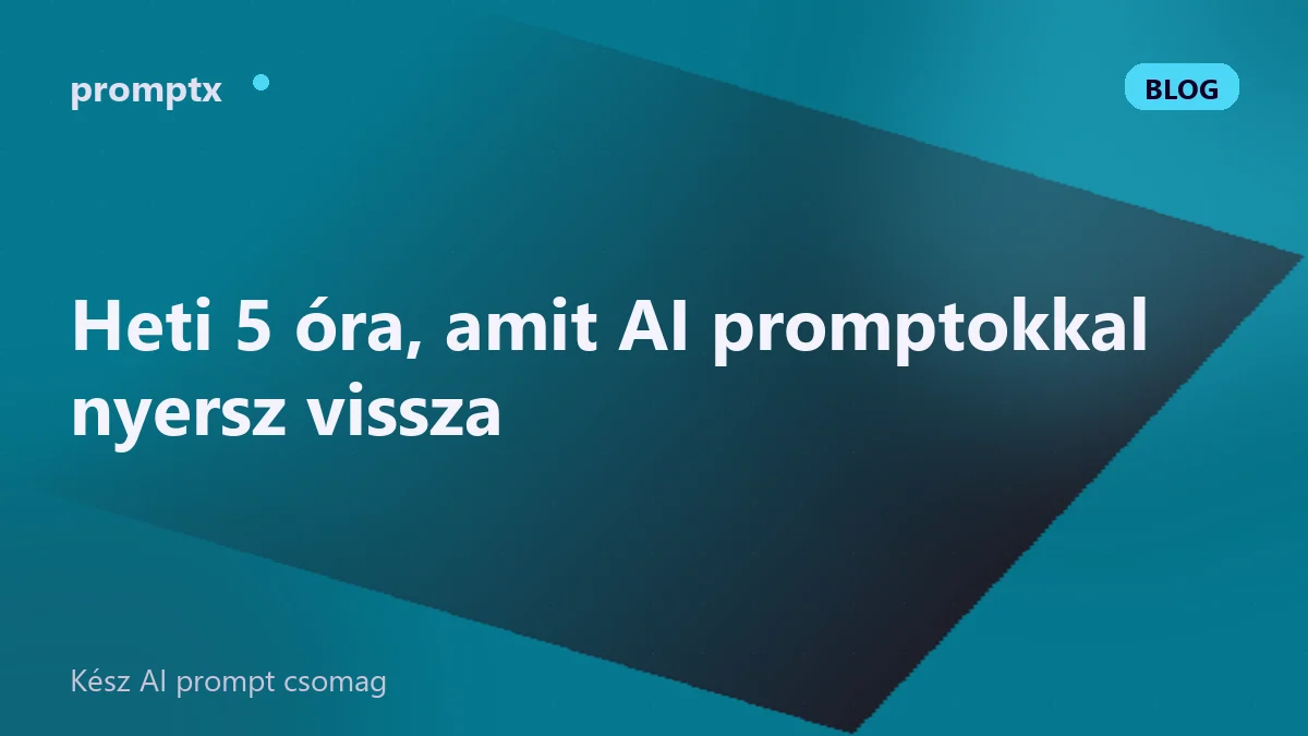 Heti 5 óra, amit AI promptokkal nyersz vissza