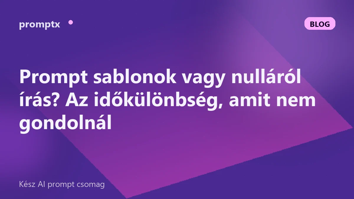 Prompt sablonok vagy nulláról írás? Az időkülönbség, amit nem gondolnál