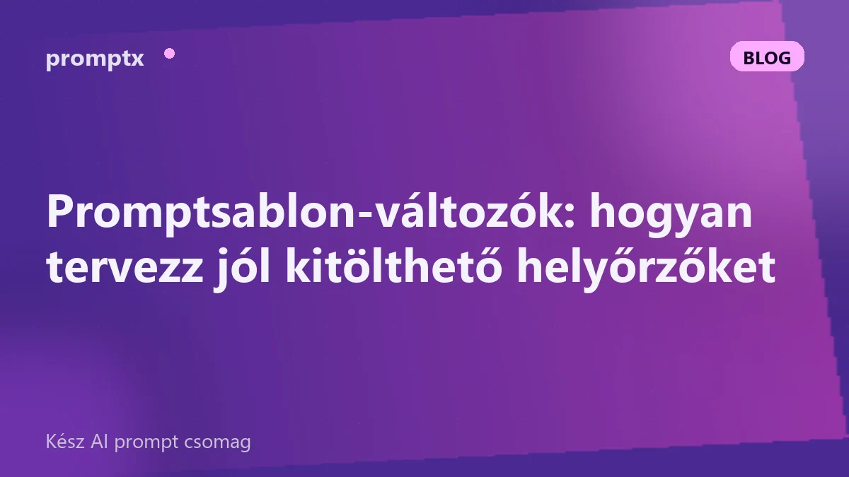 Promptsablon-változók: hogyan tervezz jól kitölthető helyőrzőket